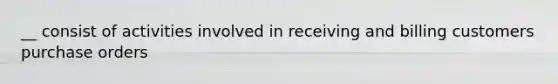 __ consist of activities involved in receiving and billing customers purchase orders