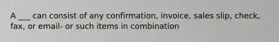 A ___ can consist of any confirmation, invoice, sales slip, check, fax, or email- or such items in combination