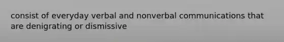 consist of everyday verbal and non<a href='https://www.questionai.com/knowledge/kVnsR3DzuD-verbal-communication' class='anchor-knowledge'>verbal communication</a>s that are denigrating or dismissive