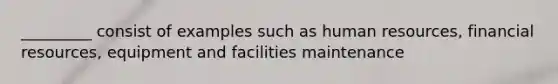 _________ consist of examples such as human resources, financial resources, equipment and facilities maintenance