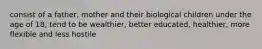 consist of a father, mother and their biological children under the age of 18, tend to be wealthier, better educated, healthier, more flexible and less hostile
