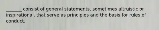 _______ consist of general statements, sometimes altruistic or inspirational, that serve as principles and the basis for rules of conduct.