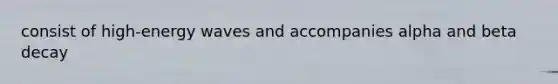 consist of high-energy waves and accompanies alpha and beta decay