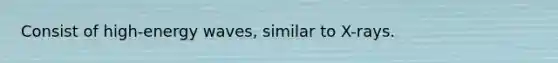 Consist of high-energy waves, similar to X-rays.