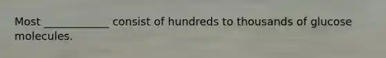 Most ____________ consist of hundreds to thousands of glucose molecules.