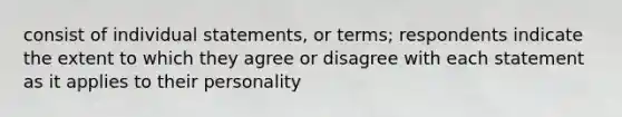 consist of individual statements, or terms; respondents indicate the extent to which they agree or disagree with each statement as it applies to their personality