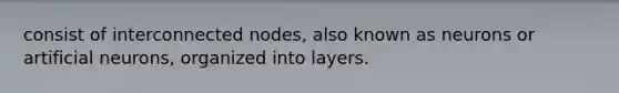 consist of interconnected nodes, also known as neurons or artificial neurons, organized into layers.