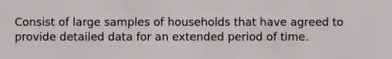 Consist of large samples of households that have agreed to provide detailed data for an extended period of time.