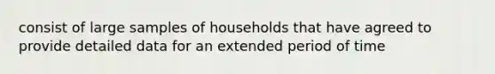 consist of large samples of households that have agreed to provide detailed data for an extended period of time