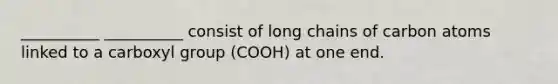 __________ __________ consist of long chains of carbon atoms linked to a carboxyl group (COOH) at one end.