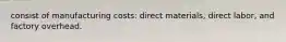 consist of manufacturing costs: direct materials, direct labor, and factory overhead.