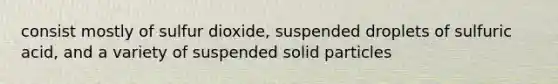 consist mostly of sulfur dioxide, suspended droplets of sulfuric acid, and a variety of suspended solid particles