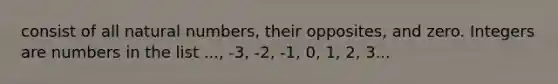 consist of all <a href='https://www.questionai.com/knowledge/kno6JUq8In-natural-numbers' class='anchor-knowledge'>natural numbers</a>, their opposites, and zero. Integers are numbers in the list ..., -3, -2, -1, 0, 1, 2, 3...