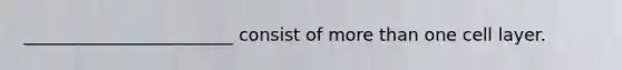 ________________________ consist of more than one cell layer.