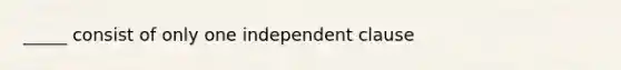 _____ consist of only one independent clause