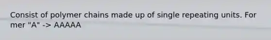 Consist of polymer chains made up of single repeating units. For mer "A" -> AAAAA