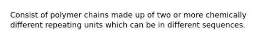 Consist of polymer chains made up of two or more chemically different repeating units which can be in different sequences.