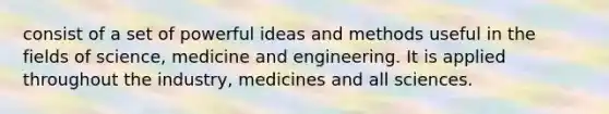 consist of a set of powerful ideas and methods useful in the fields of science, medicine and engineering. It is applied throughout the industry, medicines and all sciences.