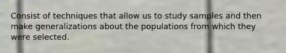 Consist of techniques that allow us to study samples and then make generalizations about the populations from which they were selected.