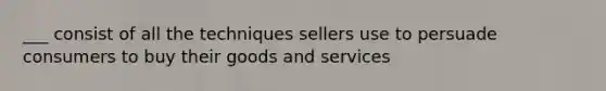 ___ consist of all the techniques sellers use to persuade consumers to buy their goods and services