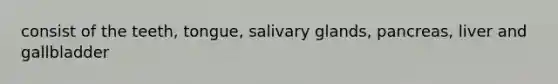 consist of the teeth, tongue, salivary glands, pancreas, liver and gallbladder