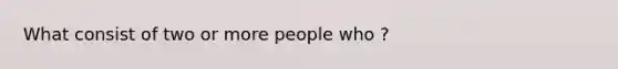 What consist of two or more people who ?