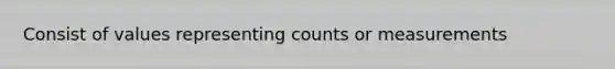 Consist of values representing counts or measurements