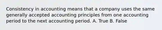 Consistency in accounting means that a company uses the same generally accepted accounting principles from one accounting period to the next accounting period. A. True B. False