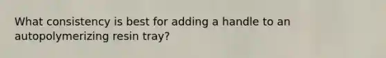 What consistency is best for adding a handle to an autopolymerizing resin tray?