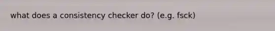 what does a consistency checker do? (e.g. fsck)