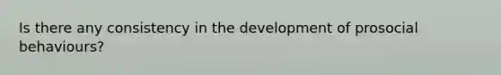 Is there any consistency in the development of prosocial behaviours?