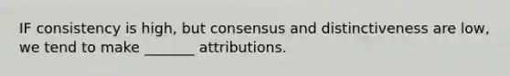 IF consistency is high, but consensus and distinctiveness are low, we tend to make _______ attributions.