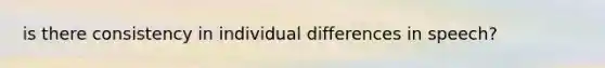 is there consistency in individual differences in speech?