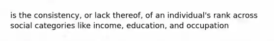 is the consistency, or lack thereof, of an individual's rank across social categories like income, education, and occupation