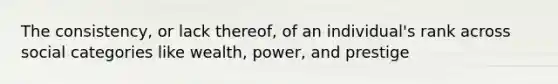 The consistency, or lack thereof, of an individual's rank across social categories like wealth, power, and prestige