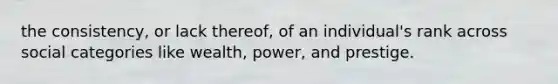 the consistency, or lack thereof, of an individual's rank across social categories like wealth, power, and prestige.