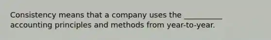 Consistency means that a company uses the __________ accounting principles and methods from year-to-year.