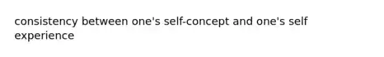 consistency between one's self-concept and one's self experience