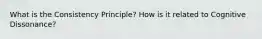 What is the Consistency Principle? How is it related to Cognitive Dissonance?