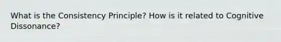 What is the Consistency Principle? How is it related to Cognitive Dissonance?