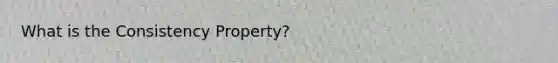 What is the Consistency Property?