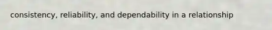 consistency, reliability, and dependability in a relationship