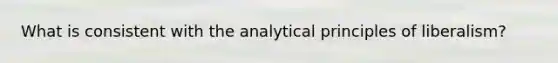 What is consistent with the analytical principles of liberalism?