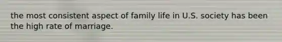 the most consistent aspect of family life in U.S. society has been the high rate of marriage.