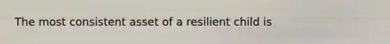 The most consistent asset of a resilient child is