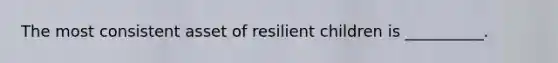 The most consistent asset of resilient children is __________.