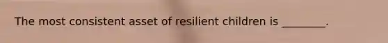 The most consistent asset of resilient children is ________.