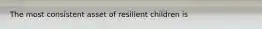 The most consistent asset of resilient children is