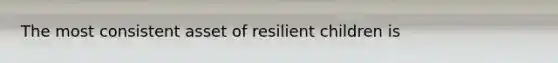 The most consistent asset of resilient children is