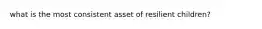 what is the most consistent asset of resilient children?